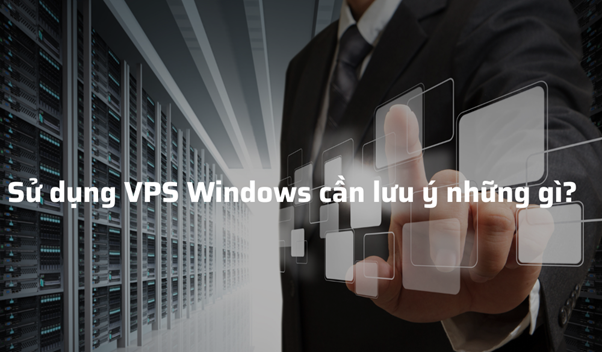 Sử dụng VPS Windows cần lưu ý những gì?
