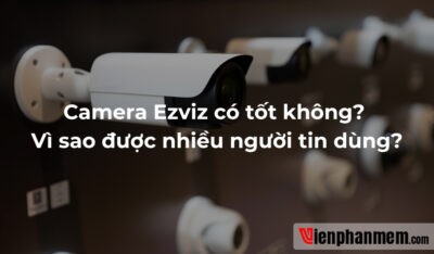 Camera Ezviz có tốt không? Vì sao được nhiều người tin dùng?